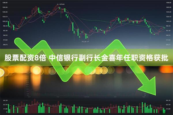 股票配资8倍 中信银行副行长金喜年任职资格获批
