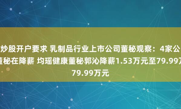 炒股开户要求 乳制品行业上市公司董秘观察：4家公司董秘在降薪 均瑶健康董秘郭沁降薪1.53万元至79.99万元