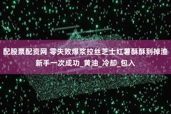 配股票配资网 零失败爆浆拉丝芝士红薯酥酥到掉渣新手一次成功_黄油_冷却_包入